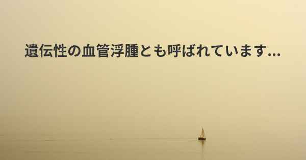 遺伝性の血管浮腫とも呼ばれています...