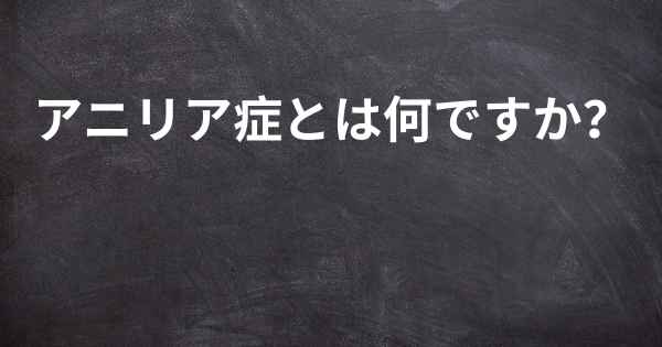 アニリア症とは何ですか？