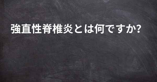 強直性脊椎炎とは何ですか？