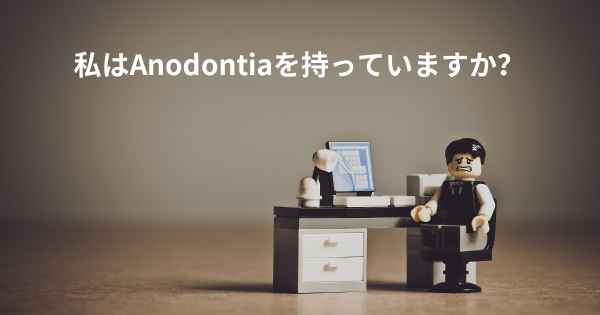 私はAnodontiaを持っていますか？
