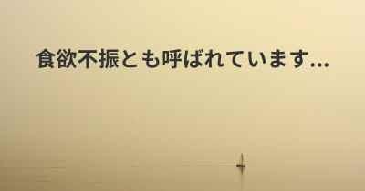 食欲不振とも呼ばれています...