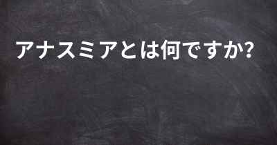 アナスミアとは何ですか？