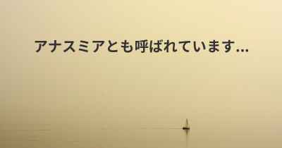 アナスミアとも呼ばれています...