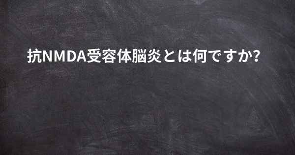 抗NMDA受容体脳炎とは何ですか？