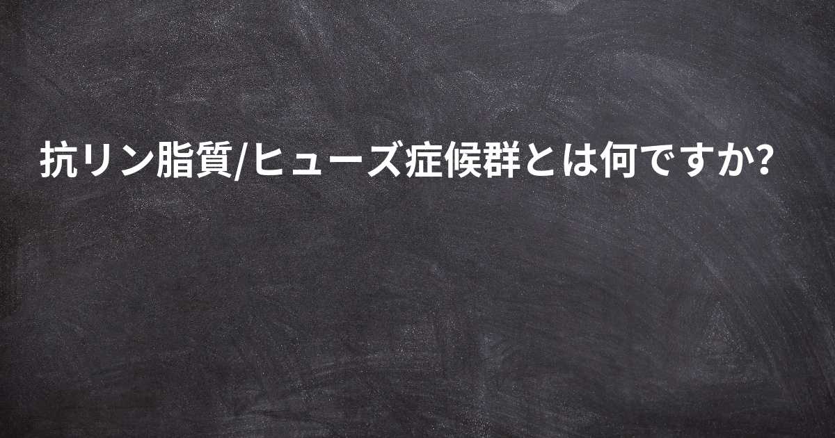 抗リン脂質 ヒューズ症候群とは何ですか 抗リン脂質 ヒューズ症候群とは何ですか