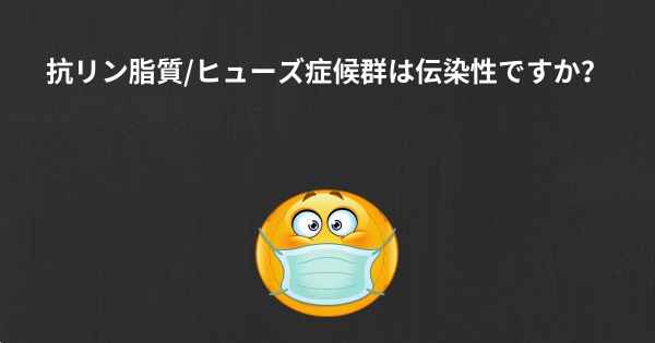 抗リン脂質/ヒューズ症候群は伝染性ですか？