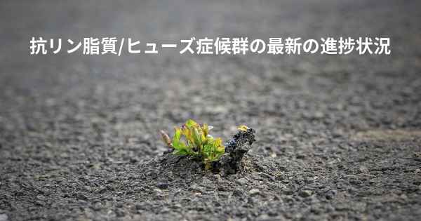 抗リン脂質/ヒューズ症候群の最新の進捗状況