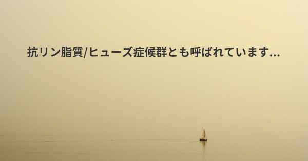 抗リン脂質/ヒューズ症候群とも呼ばれています...