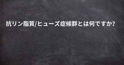 抗リン脂質/ヒューズ症候群とは何ですか？