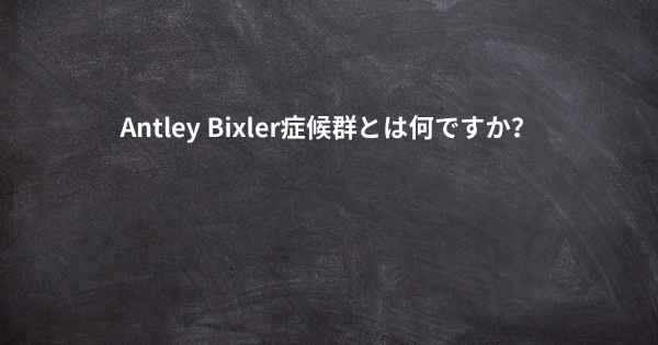 Antley Bixler症候群とは何ですか？