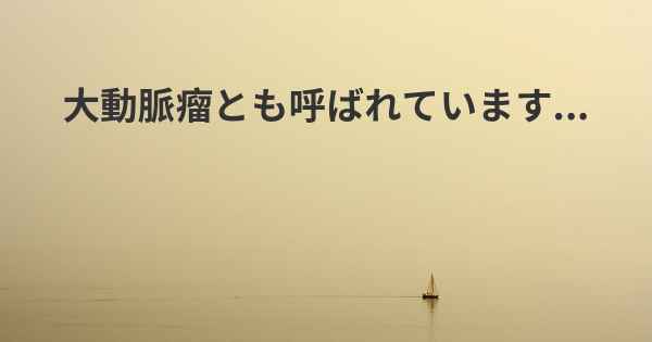 大動脈瘤とも呼ばれています...