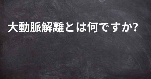 大動脈解離とは何ですか？