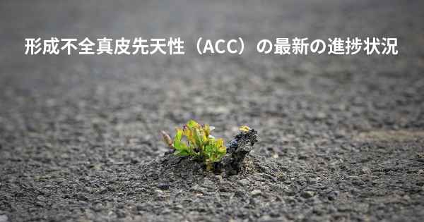 形成不全真皮先天性（ACC）の最新の進捗状況