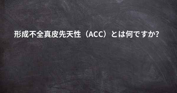 形成不全真皮先天性（ACC）とは何ですか？