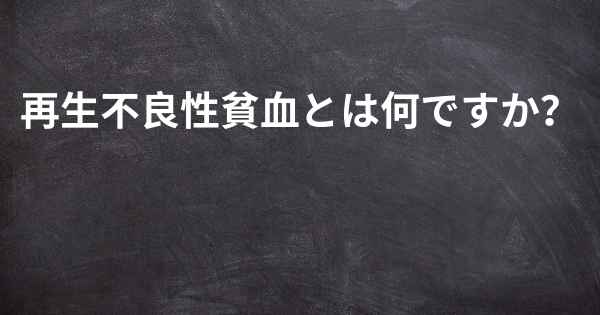 再生不良性貧血とは何ですか？