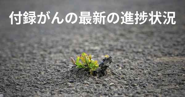 付録がんの最新の進捗状況
