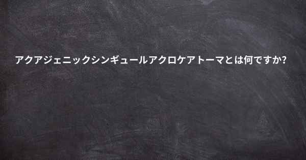 アクアジェニックシンギュールアクロケアトーマとは何ですか？