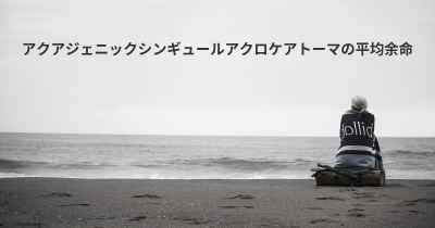 アクアジェニックシンギュールアクロケアトーマの平均余命