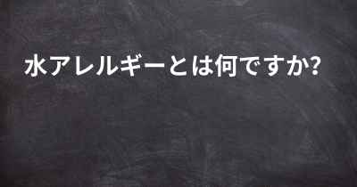 水アレルギーとは何ですか？