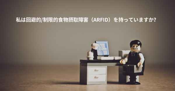 私は回避的/制限的食物摂取障害（ARFID）を持っていますか？