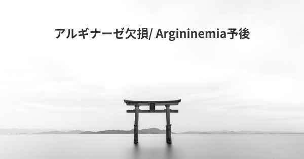 アルギナーゼ欠損/ Argininemia予後