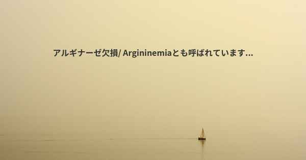 アルギナーゼ欠損/ Argininemiaとも呼ばれています...