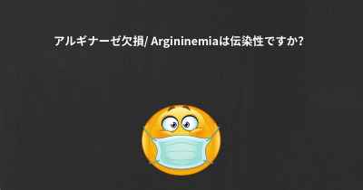 アルギナーゼ欠損/ Argininemiaは伝染性ですか？