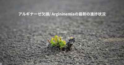 アルギナーゼ欠損/ Argininemiaの最新の進捗状況