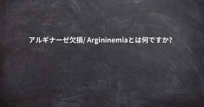 アルギナーゼ欠損/ Argininemiaとは何ですか？