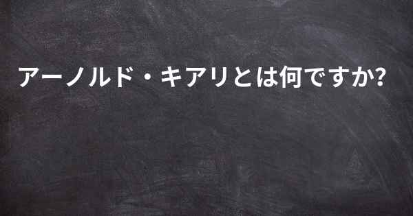 アーノルド・キアリとは何ですか？