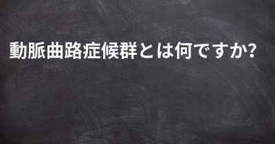 動脈曲路症候群とは何ですか？