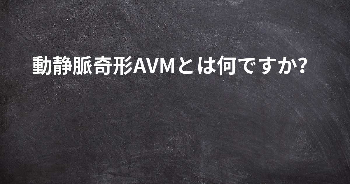 動静脈奇形（AVM）とは何かを知る