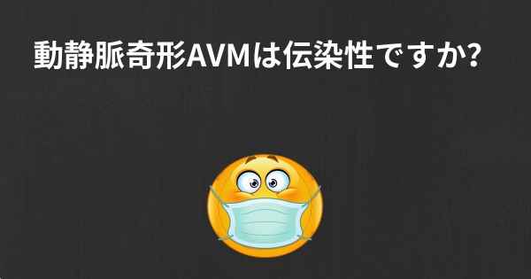 動静脈奇形AVMは伝染性ですか？