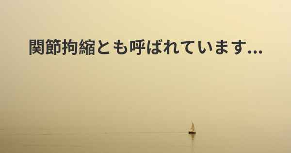 関節拘縮とも呼ばれています...