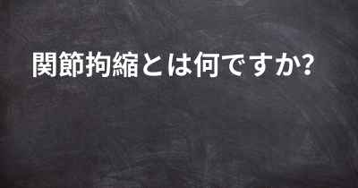 関節拘縮とは何ですか？