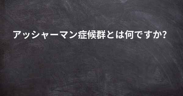 アッシャーマン症候群とは何ですか？