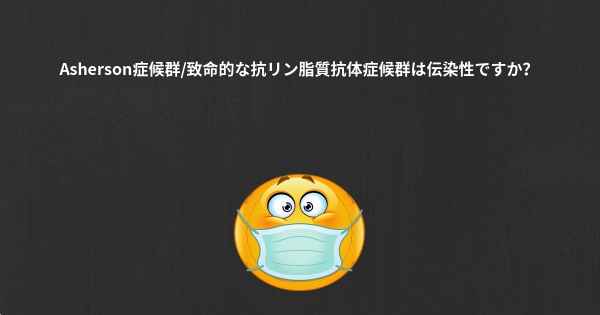 Asherson症候群/致命的な抗リン脂質抗体症候群は伝染性ですか？