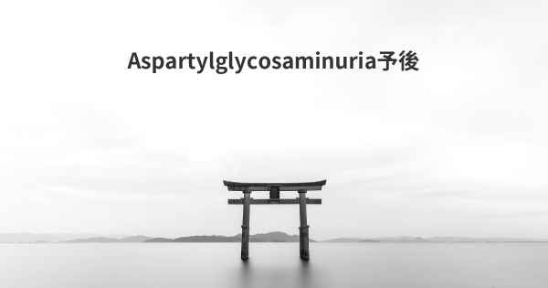 Aspartylglycosaminuria予後