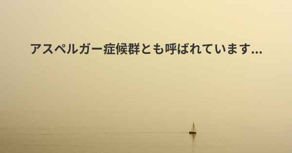 アスペルガー症候群とも呼ばれています...