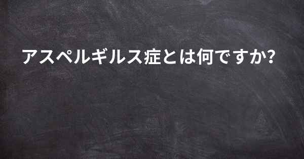アスペルギルス症とは何ですか？