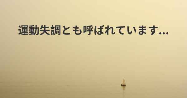 運動失調とも呼ばれています...