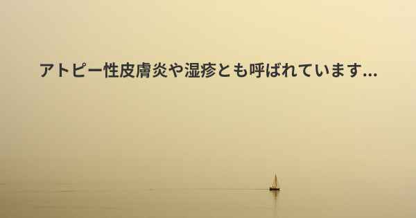 アトピー性皮膚炎や湿疹とも呼ばれています...