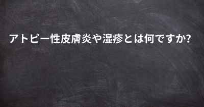 アトピー性皮膚炎や湿疹とは何ですか？