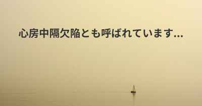 心房中隔欠陥とも呼ばれています...