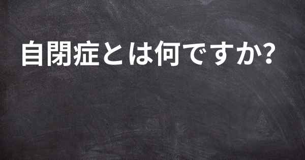 自閉症とは何ですか？