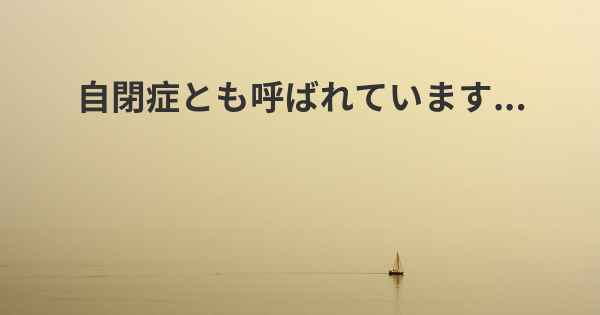 自閉症とも呼ばれています...