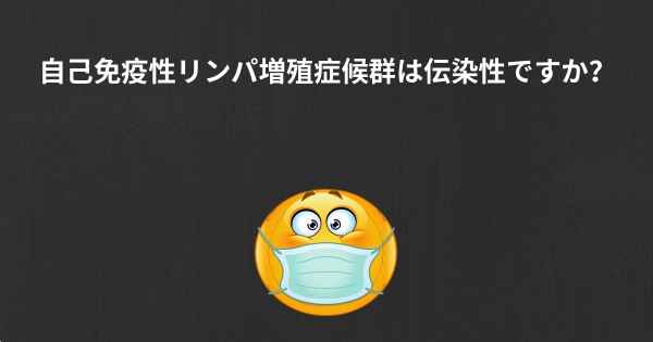 自己免疫性リンパ増殖症候群は伝染性ですか？