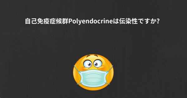 自己免疫症候群Polyendocrineは伝染性ですか？