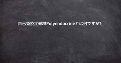 自己免疫症候群Polyendocrineとは何ですか？