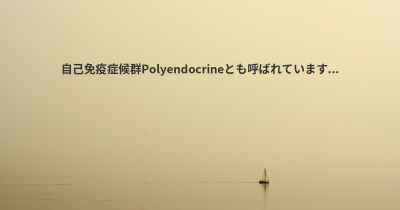 自己免疫症候群Polyendocrineとも呼ばれています...